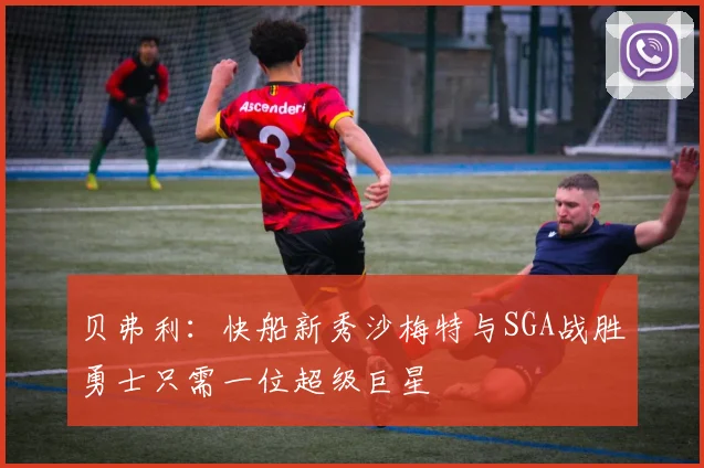 贝弗利：快船新秀沙梅特与SGA战胜勇士只需一位超级巨星