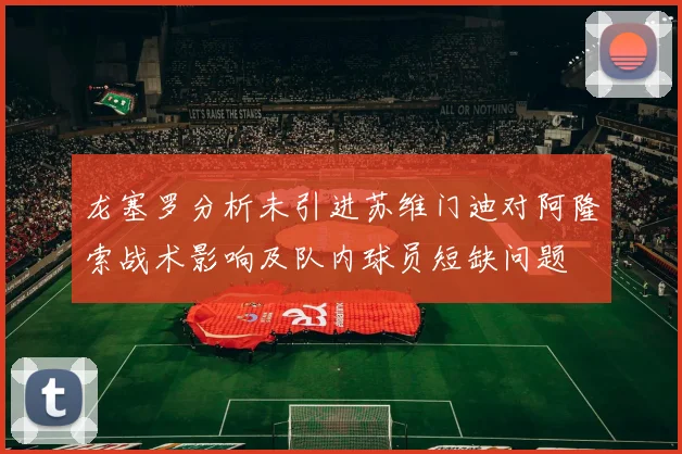 龙塞罗分析未引进苏维门迪对阿隆索战术影响及队内球员短缺问题