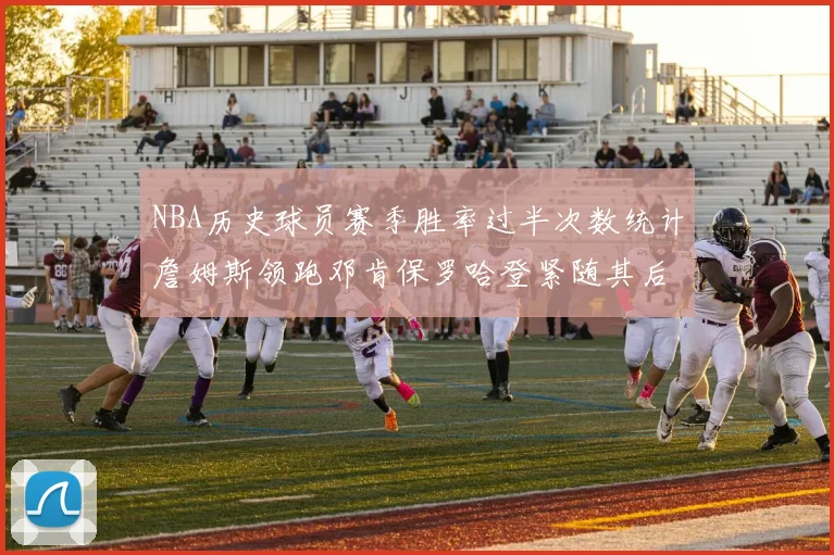 NBA历史球员赛季胜率过半次数统计詹姆斯领跑邓肯保罗哈登紧随其后
