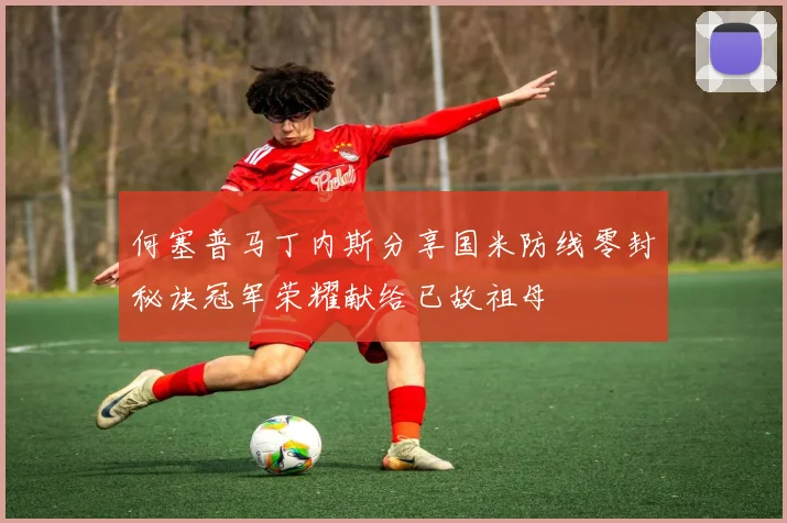 何塞普马丁内斯分享国米防线零封秘诀冠军荣耀献给已故祖母