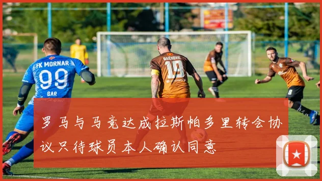 罗马与马竞达成拉斯帕多里转会协议只待球员本人确认同意