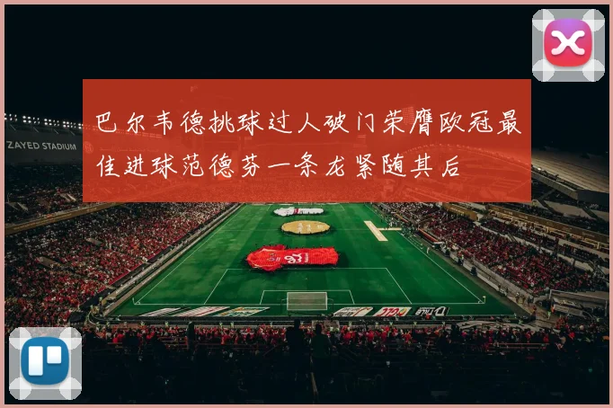 巴尔韦德挑球过人破门荣膺欧冠最佳进球范德芬一条龙紧随其后