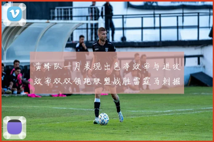 黄蜂队一月表现出色净效率与进攻效率双双领跑联盟战胜雷霆马刺掘金