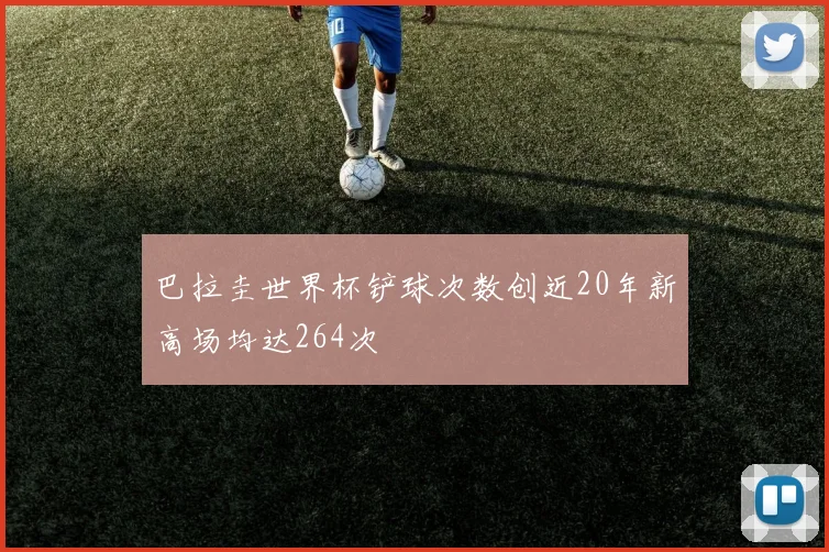 巴拉圭世界杯铲球次数创近20年新高场均达264次
