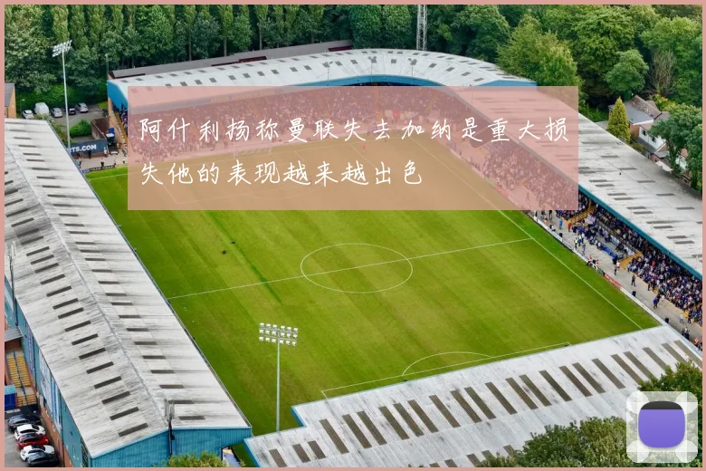 阿什利扬称曼联失去加纳是重大损失他的表现越来越出色