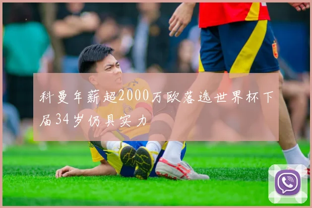 科曼年薪超2000万欧落选世界杯下届34岁仍具实力