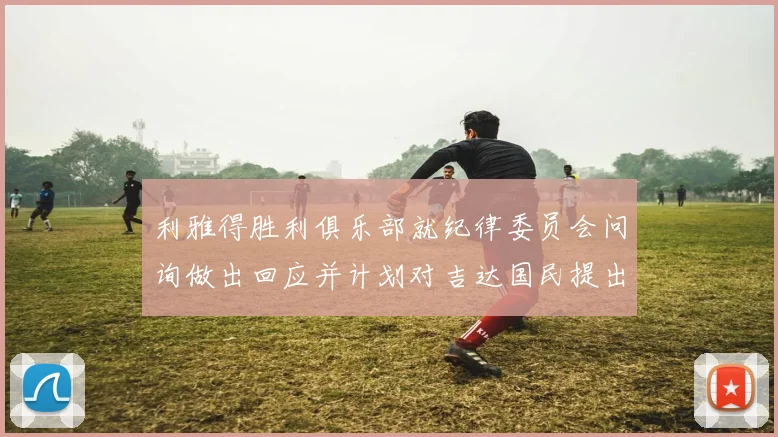 利雅得胜利俱乐部就纪律委员会问询做出回应并计划对吉达国民提出投诉