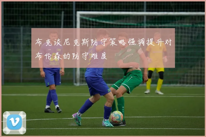 布克谈尼克斯防守策略强调提升对布伦森的防守难度