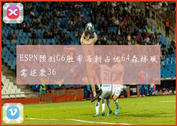 ESPN预测G6胜率马刺占优64森林狼需逆袭36