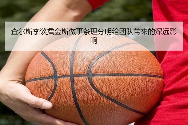 查尔斯李谈詹金斯做事条理分明给团队带来的深远影响